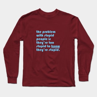 The problem with stupid people is they’re too stupid to know they’re stupid. Long Sleeve T-Shirt